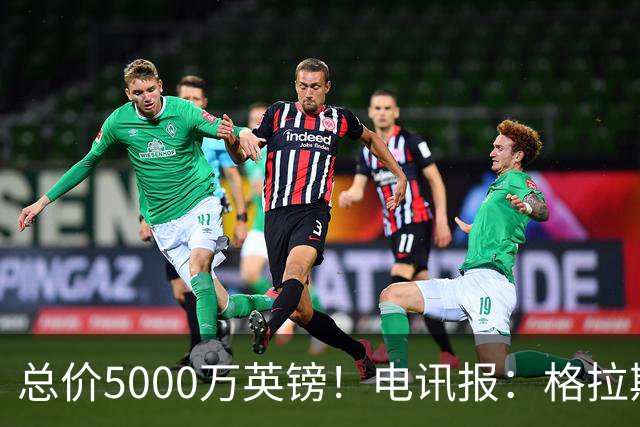 总价5000万英镑！电讯报：格拉斯纳相信德拉普能稳定进球上双