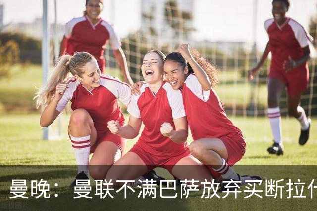 曼晚：曼联不满巴萨放弃买断拉什福德，这可能会影响到巴尔德交易