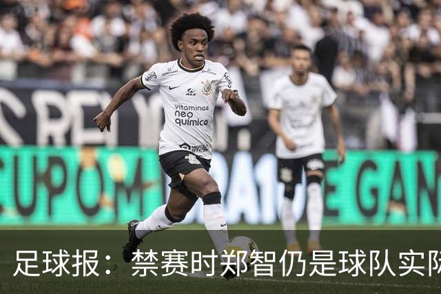 足球报：禁赛时郑智仍是球队实际指挥者，5轮不败进一步执教能力
